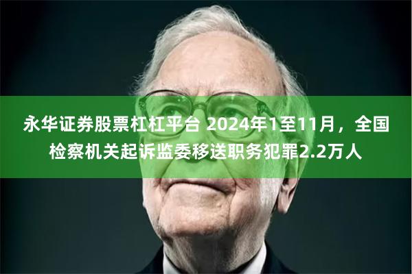 永华证券股票杠杠平台 2024年1至11月，全国检察机关起诉监委移送职务犯罪2.2万人