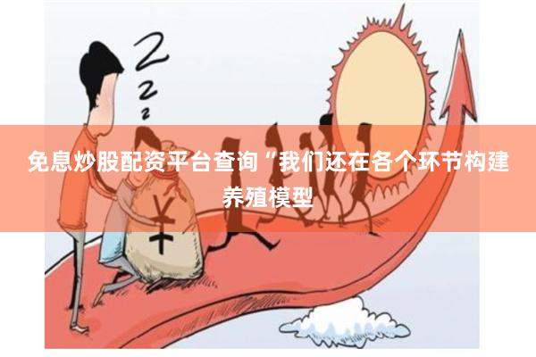 免息炒股配资平台查询　　“我们还在各个环节构建养殖模型